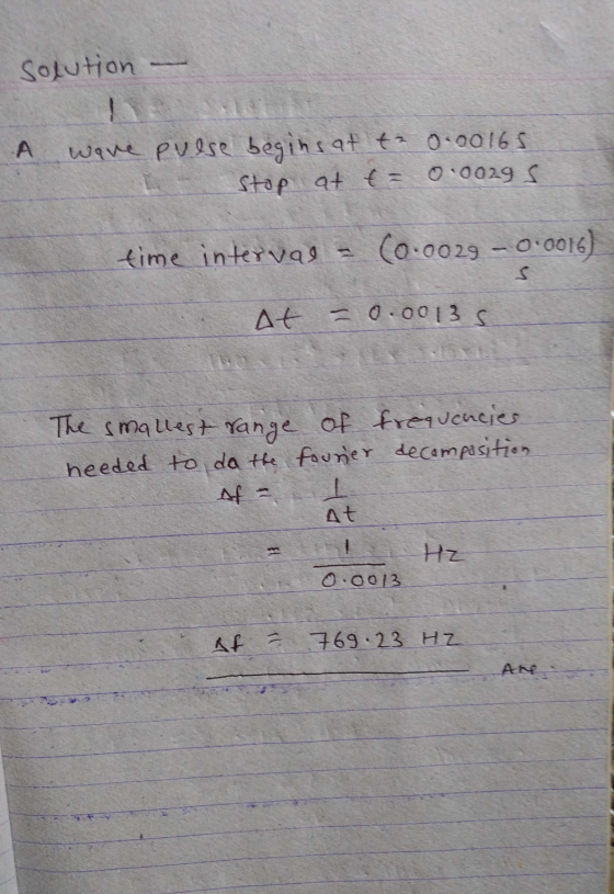 solution A wave pulse begins at to 0.00165 stop at t = 0.0029 s time interval - (0.0029 -0.0016) S At = 0.0013 S The smallest