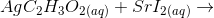 AgC2H302(aq) + Srl2(aq) +