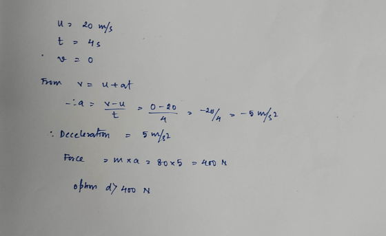 U a 20 m/s t = 45 from v= utat! - > veu » 0-20 , 204 » -5 m/s2 Deceleration = 5 m/s2 Force amxaza 80x5 400 N optom dy 400 N