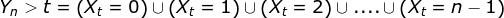 Y_n>t=\left (X_t=0 \right )\cup \left (X_t=1 \right )\cup \left (X_t=2 \right )\cup ....\cup \left (X_t=n-1 \right )