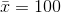 \bar{x}=100
