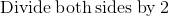 \mathrm{Divide\:both\:sides\:by\:}2