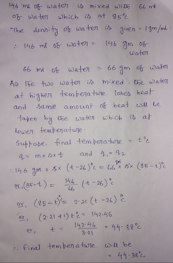 146 ml of water is mixed with 66 mi of water which is at 85°c : The density of water is given = 1 gm / ml. : 146 ml of water
