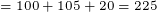 \tiny =100+105+20=225