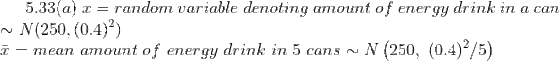 5.33(a)random variable denoting amount of energy drink in a can N(250, (0.4)2) mean amount of energy drink in 5 cans~N (250,