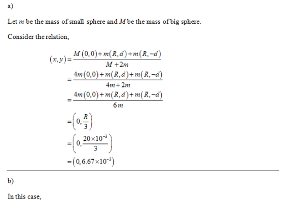 a) Let m be the mass of small s Consider the relation, phere and Mbe the mass of big sphere. M (0,0)+m(R,d)+m(R.-d) M +2m 4m(