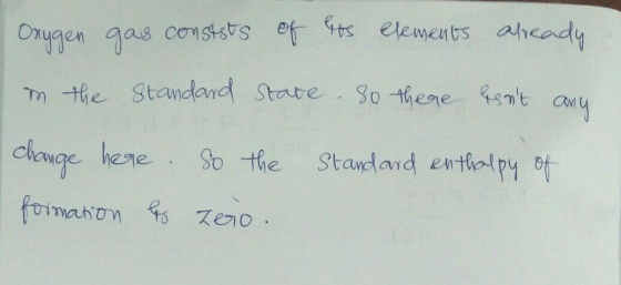 Oxygen gas consists of los elements already in the Standard State. so there Esnt any change here. So the Standard enthalpy o