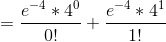 =\frac{e^{-4}*4^0}{0!}+\frac{e^{-4}*4^1}{1!}