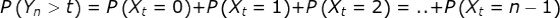 P\left (Y_n>t \right )=P\left (X_t=0 \right )+P \left (X_t=1 \right )+P \left (X_t=2 \right )=..+P \left (X_t=n-1 \right )\\