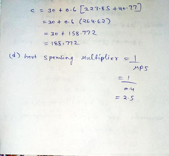 C = 30+ 0.6 [223.85 + yo. 777 = 30 + 0.6 (264:62) = 30 + 158.772 = 188.772 (d) hevt spending multiplier =/ ups 0.4 = 2.5