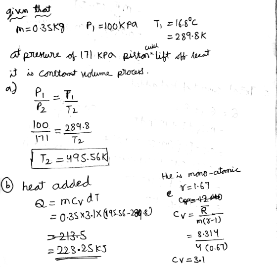 given that m=0.35Kg P =100K Pa T, = 16.8°C – 289.8K will at presture of 171 kPa it is constant volume pistas lift off lecat p