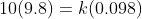 10(9.8) = k(0.098)
