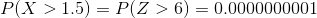 P(X>1.5 )=P(Z> 6)=0.0000000001