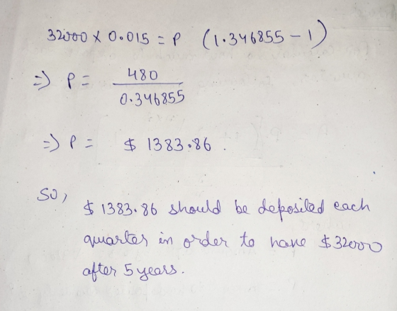 32000 x 0.015 =P (11346855 - 1) 480 i) p = 0.34685 =) p = $ 1383.86 Sol $1383. 86 should be deposited each quartes in order t