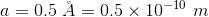 a = 0.5 À = 0.5 x 10-10 m