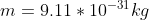 m = 9.11 * 10^{-31} kg