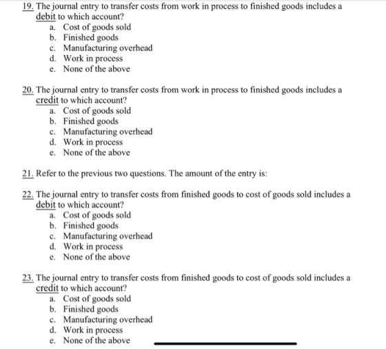 19. The journal entry to transfer costs from work in process to finished goods includes a debit to which account? a. Cost of