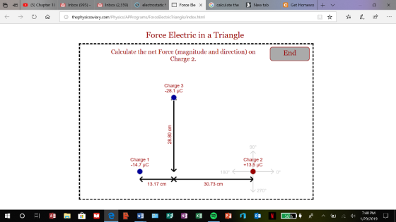 | 0 (5) Chapter 1 M Inbox (995) Inbox (2,359) electrostatic f Force Ele xGcalculate the New tab Get Homewo l ± thephysicsaviary.com/Physics/APPrograms/ForceElectricTriangle/index.html Force Electric in a Triangle Calculate the net Force (magnitude and direction) on Charge 2 End Charge 3 -28.1 HC 90° Charge 1 -14.7 μC Charge 2 +13.5 Hc 180 0° 13.17 cm 30.73 cm 270° 7:40 PM 1/29/2019