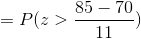 = P(z > \frac{85-70}{11})