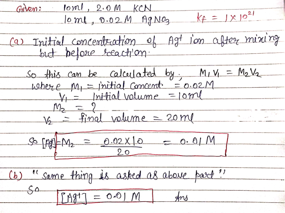 Given nome, 2.0M KCN Tome 0.02 M AgNO3 Kf = 1 x 10²1 (a) Initial concentration of Agt ion after mining but before lefaction S