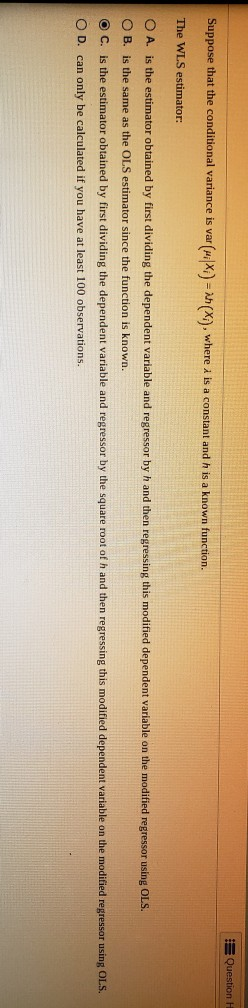 Question 1 Suppose that the conditional variance is var(WXi) = (x), where i is a constant and h is a known function. The WLS