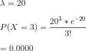 \\ \\ \lambda=20\\\\ P(X=3)=\frac{20^3 *e^{- 20}}{3!}\\\\ =0.0000