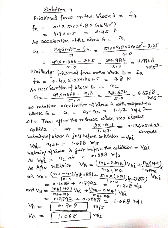 Solution + fa. Frictional force on the block A = fa = lx510x9.8 x cos(600) = 4,9 x 0.5 = 2.45 N to acceleration of the block