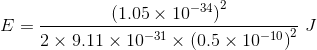 E (1.05 x 10-34) 2 x 9.11 x 10-31 x (0.5 x 10-102 2*