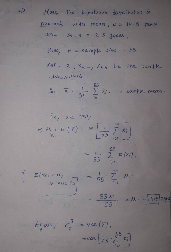 Here the population distroibution is years Normal, and with mean, m= 14.5 sd, o = 2.5 years, Here, na sample size = 55. Let,