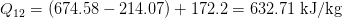 Q12 = (674.58 - 214.07) + 172.2 = 632.71 kJ/kg