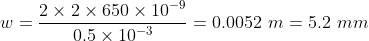 w=\frac{2\times 2\times 650\times 10^{-9}}{0.5\times 10^{-3}}=0.0052\,\,m=5.2\,\,mm