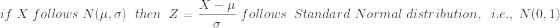 if\;X \;follows\;N(\mu,\sigma)\;\;then\;\;Z=\frac{X-\mu}{\sigma}\;follows\;\;Standard \;Normal\;distribution,\;\;i.e.,\;N(0,1)
