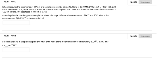 QUESTION 7 1 points Save Answer Eshaq measures the absorbance at 447 nm of a sample prepared by mixing 10.00 mL of 0.200 M Fe
