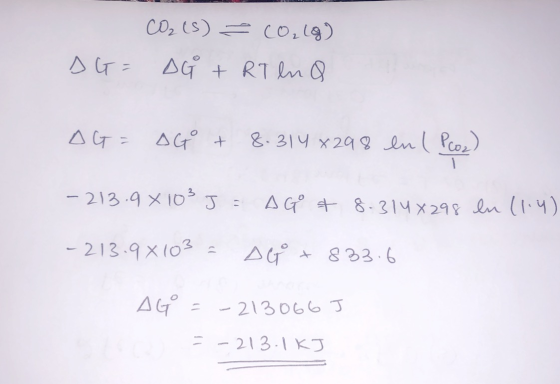 CO₂ (s) CO₂ lg) DG + RT ln Q SG= AG= DG + 8.314 x298 enl Poz) -213.98 10² J = AG & 8.314x298 ln (1.4) - 213.98 103 = AG +883.