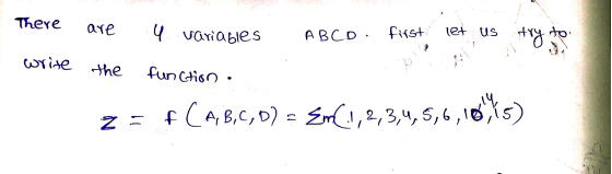 There are 4 variables ABCD. first let us try to 1 write the function. f (A, B, C, D) 14 = z = Em(1,2,3,4,5,6, 18,15
