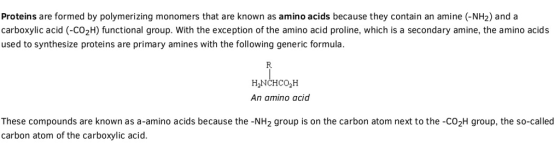 Proteins are formed by polymerizing monomers that are known as amino acids because they contain an amine (-NH2) and a carboxy