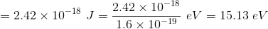 = 2.42 x 10-18 J = 2.42 x 10-18 1.6 x 10-19 ev = 15.13 eV