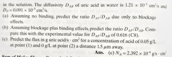 in the solution. The diffusivity DAB of uric acid in water is 1.21 x 10-5 cm²/s and Dp=0.091 x 10 cm-/s. (a) Assuming no bind