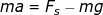ma = Fs-mg