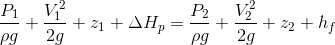 \frac{P_{1}}{\rho g}+\frac{V_{1}^{2}}{2g}+z_{1}+\Delta H_{p}=\frac{P_{2}}{\rho g}+\frac{V_{2}^{2}}{2g}+z_{2}+h_{f}
