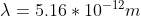 \lambda= 5.16 * 10^{-12} m