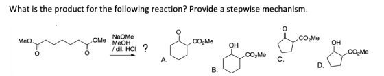 What is the product for the following reaction? Provide a stepwise mechanism. Meo OME NaOME MeOH dil. HCI ? CO2Me CO2Me مل OH