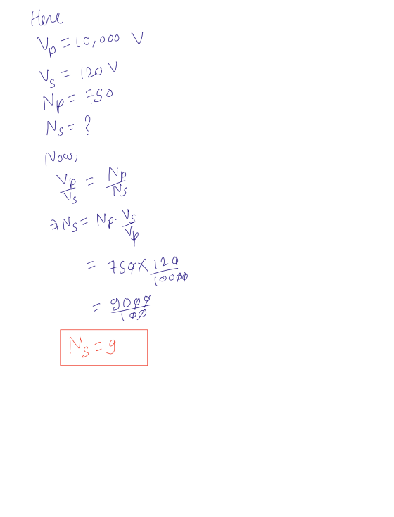 Here Vp=10,000 V V = 1200 Np=750 Ns=? Now, - Ve ANS = Np. = 750X 120 Toooo = 900g 100