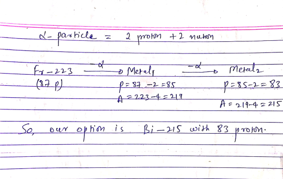 d- particle 2 prown +2 numn -t fr-223 (328) to Merala P= 87 -2=85 A 2223-42219 - Mereela p=85-2=83 A = 219-4=215 So, our rohn