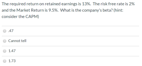 The required return on retained earnings is 13%. The risk free rate is 2% and the Market Return is 9.5%. What is the company