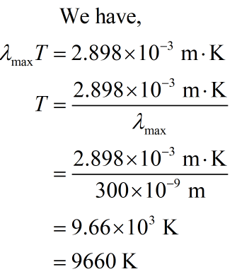 We have, λmax7-2.898x 10-3 m . K 2.898× 10% m . K max 2898x 10% m . K 300x 10 m 9.66x 103 K = 9660 K