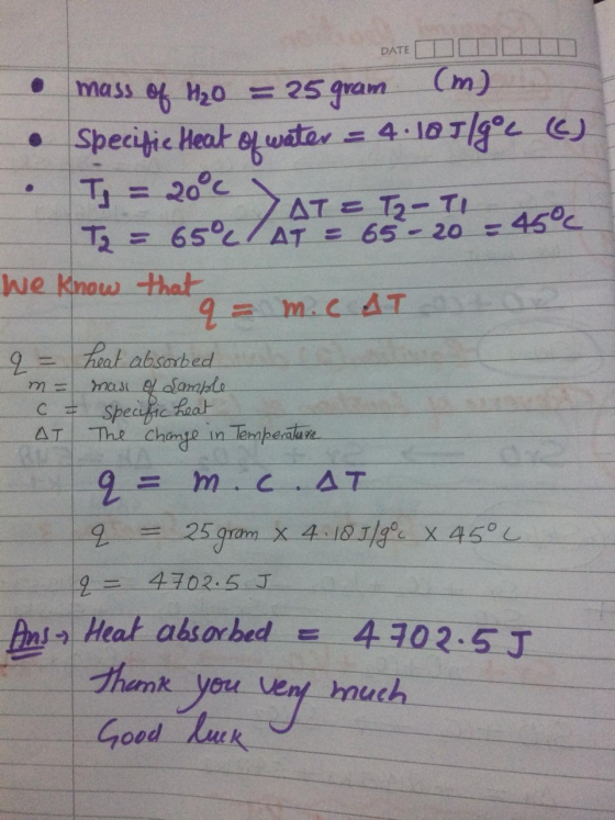 DATE mass of H₂O = 25 gram (m) Specific Heat of water = 4.101/gº T = 2000 ДДТ ЕТ. – Т A . T2 = 65°C AT = 65-20 =45°C We know