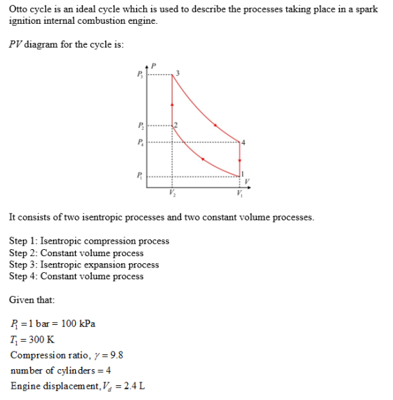 Otto cycle is an ideal cycle which is used to describe the processes taking place in a spark ignition internal combustion eng