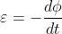 \varepsilon = -\frac{d\phi }{dt}
