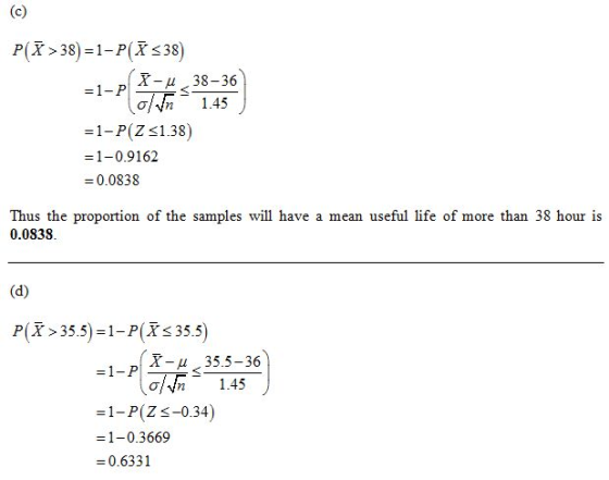 P(X > 38) 1-P(I <38) =1-P(Z 51.38) =1-0.9162 =0.0838 Thus the proportion of the samples will have a mean useful life of more
